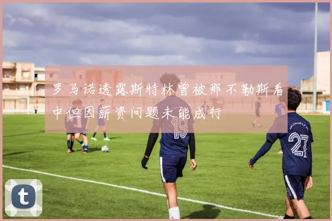 罗马诺透露斯特林曾被那不勒斯看中但因薪资问题未能成行