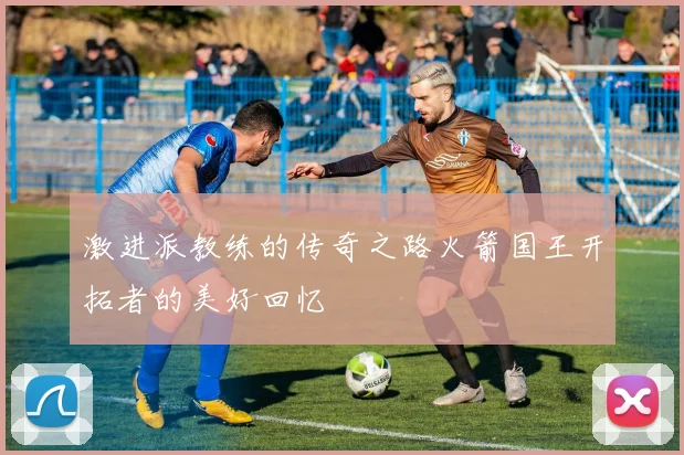 激进派教练的传奇之路火箭国王开拓者的美好回忆