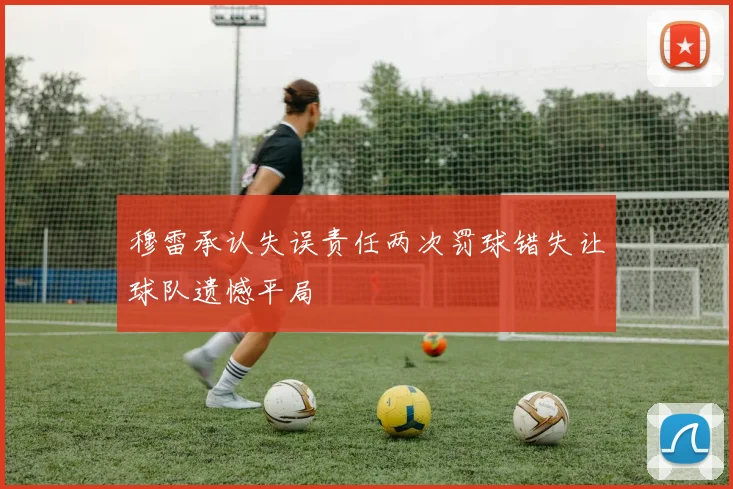 穆雷承认失误责任两次罚球错失让球队遗憾平局