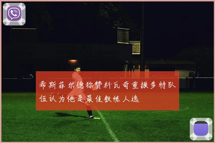 希斯菲尔德称赞科瓦奇重振多特队伍认为他是最佳教练人选
