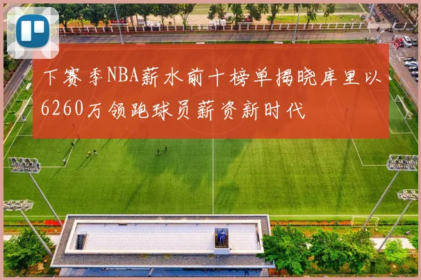 下赛季NBA薪水前十榜单揭晓库里以6260万领跑球员薪资新时代