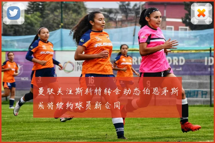 曼联关注斯科特转会动态伯恩茅斯或将续约球员新合同