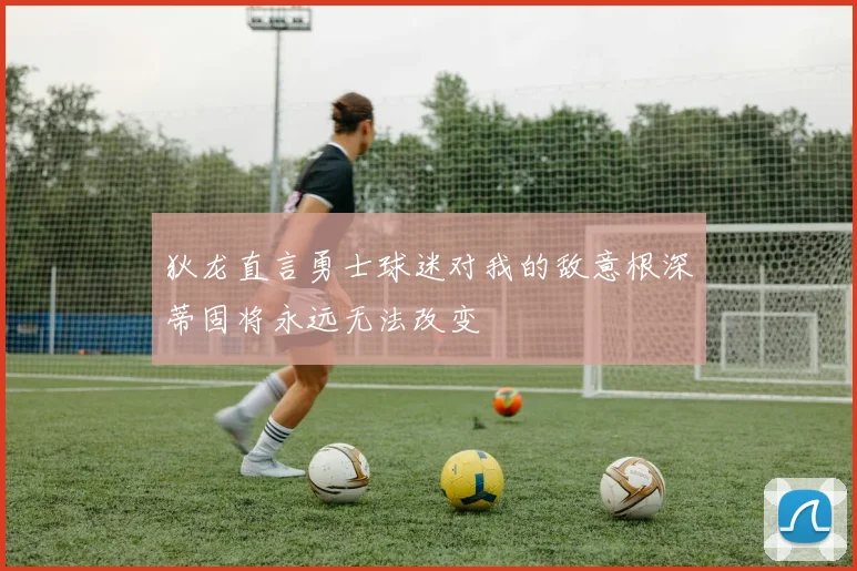 狄龙直言勇士球迷对我的敌意根深蒂固将永远无法改变