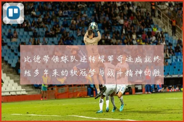比德带领球队逆转绿军奇迹成就终结多年来的软冠梦与战斗精神的胜利