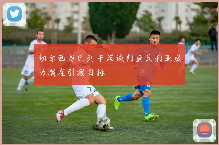 切尔西与巴列卡诺谈判查瓦利亚成为潜在引援目标