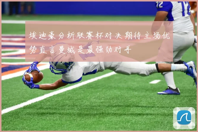 埃迪豪分析联赛杯对决期待主场优势直言曼城是最强劲对手