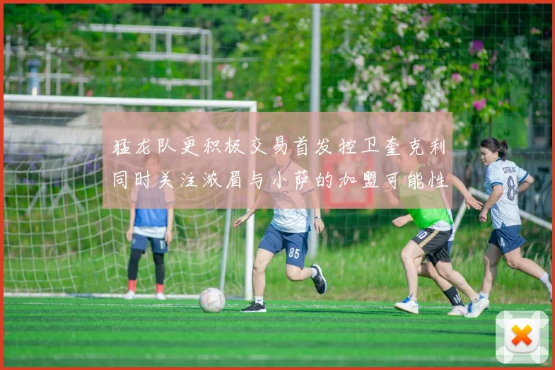 猛龙队更积极交易首发控卫奎克利同时关注浓眉与小萨的加盟可能性