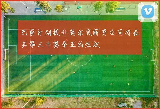 巴萨计划提升奥尔莫薪资合同将在其第三个赛季正式生效