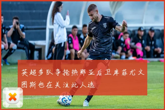 英超多队争抢热那亚后卫库菲尤文图斯也在关注此人选