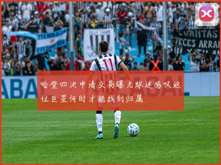 哈登四次申请交易曝光球迷感叹这位巨星何时才能找到归属