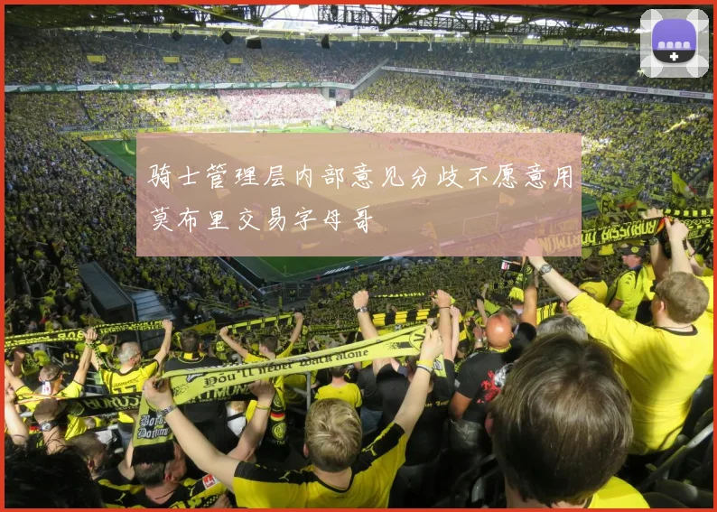 骑士管理层内部意见分歧不愿意用莫布里交易字母哥
